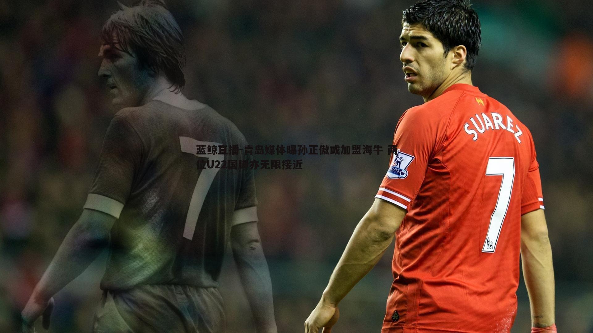 青岛媒体曝孙正傲或加盟海牛 两位U22国脚亦无限接近