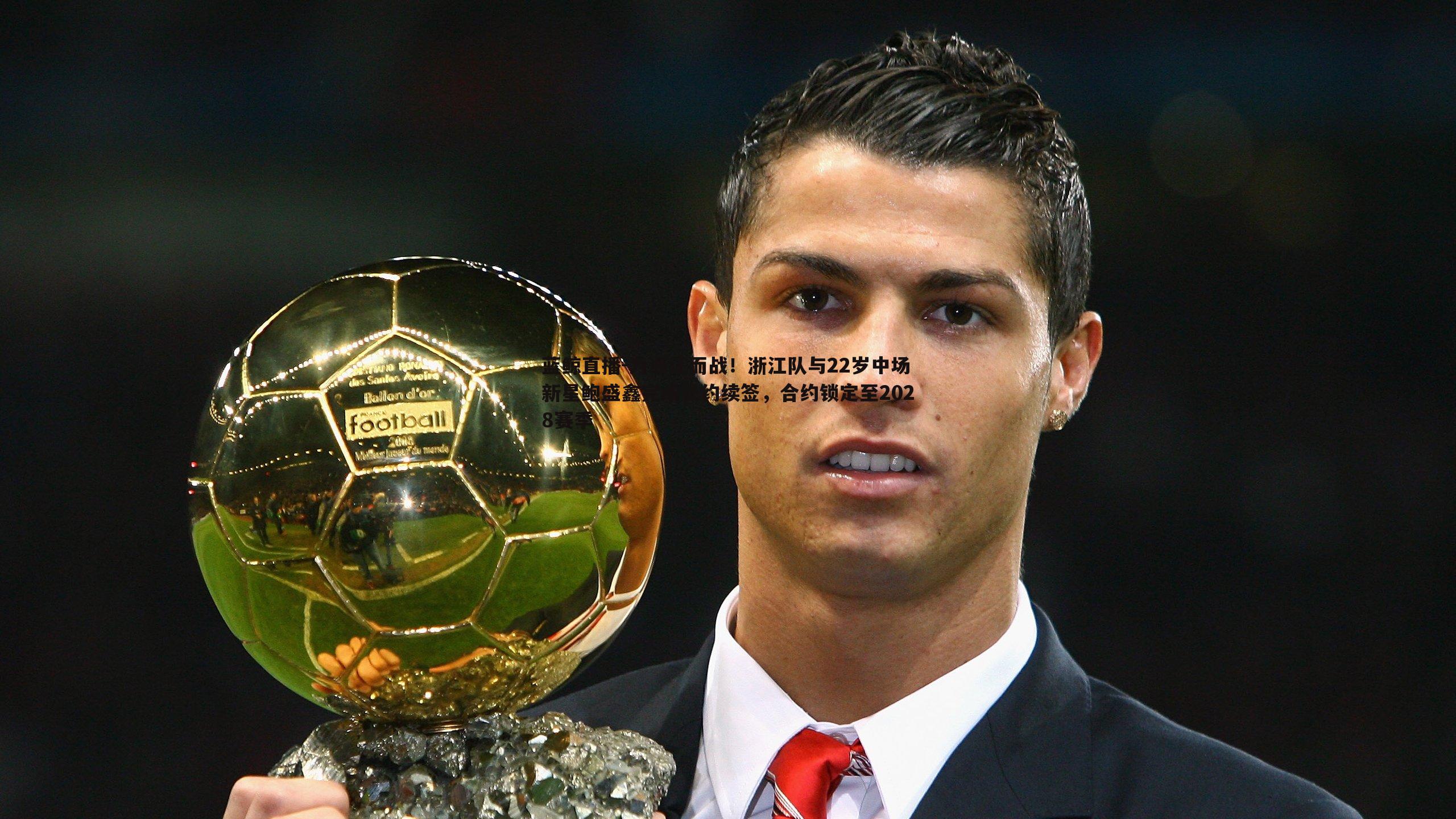 为浙江而战!浙江队与22岁中场新星鲍盛鑫完成长约续签,合约锁定至2028赛季
