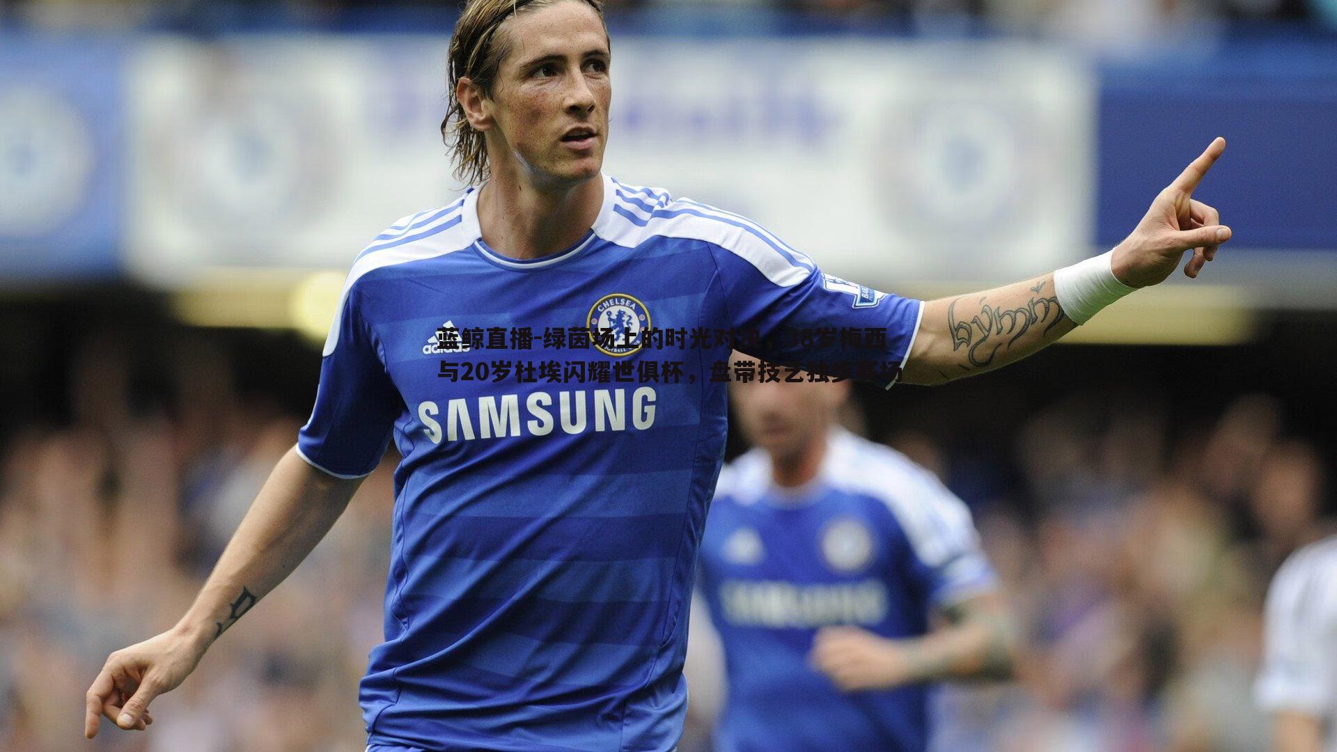 绿茵场上的时光对决，38岁梅西与20岁杜埃闪耀世俱杯，盘带技艺独步赛场